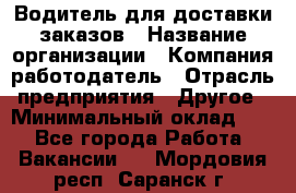 Водитель для доставки заказов › Название организации ­ Компания-работодатель › Отрасль предприятия ­ Другое › Минимальный оклад ­ 1 - Все города Работа » Вакансии   . Мордовия респ.,Саранск г.